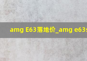 amg E63落地价_amg e63s新款